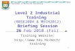 HKU Department of Mechanical Engineering 1 Level 2 Industrial Training (BBSE2004 & MECH2012) Briefing Session 26 Feb 2010 (Fri) Training Website: 