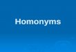Homonyms.  Definition of Homonymy  Diachronic Study of Homonymy and Sources of Homonyms  Homonyms treated synchronically  Classification of homonyms