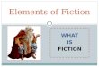 WHAT IS FICTION Elements of Fiction. Fiction Fiction = “make believe” or “not true” stories Fiction can have some true facts, events, or people though