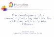 The development of a community nursing service for children with an acute illness. Carolanne Getty Community Children’s Nursing Sister