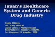 1 Japan ’ s Healthcare System and Generic Drug Industry Osamu Saigusa Secretary General Japan Generic Pharmaceutical Manufacturers Association(JGPMA) In