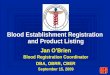 CBER Blood Establishment Registration and Product Listing Jan O’Brien Blood Registration Coordinator DBA, OBRR, CBER September 15, 2009