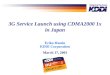 Eriko Hondo KDDI Corporation March 17, 2003 3G Service Launch using CDMA2000 1x in Japan