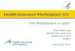 November 2013 Find health care options that meet your needs and fit your budget. The Marketplace is open! Health Insurance Marketplace 101