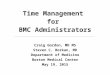 Time Management for BMC Administrators Craig Gordon, MD MS Steven C. Borkan, MD Department of Medicine Boston Medical Center May 19, 2015