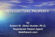 INTELLECTUAL PROPERTY by Robert M. (Bob) Hunter, Ph.D. Registered Patent Agent WebPatent.com