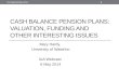 CASH BALANCE PENSION PLANS: VALUATION, FUNDING AND OTHER INTERESTING ISSUES Mary Hardy, University of Waterloo IAA Webcast 6 May 2014 IAA Webcast May 2014