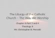 The Liturgy of the Catholic Church – The Way We Worship Chapter 6-Part 3 and 4 Theology II Mr. Christopher B. Perrotti