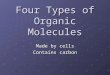 Four Types of Organic Molecules Made by cells Contains carbon