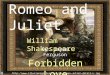 Romeo and Juliet William Shakespeare By: Jayme Ferguson Forbidden Love 