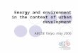 Energy and environment in the context of urban development ABCDE Tokyo, may 2006