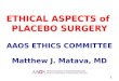 ETHICAL ASPECTS of PLACEBO SURGERY AAOS ETHICS COMMITTEE Matthew J. Matava, MD 1