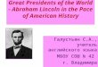 Great Presidents of the World - Abraham Lincoln in the Pace of American History Галустьян С.А., учитель английского языка МБОУ СОШ № 42 г