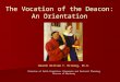 The Vocation of the Deacon: An Orientation Deacon William T. Ditewig, Ph.D. Director of Faith Formation, Diaconate and Pastoral Planning Diocese of Monterey