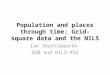 Population and places through time: Grid-square data and the NILS Ian Shuttleworth QUB and NILS-RSU