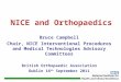 NICE and Orthopaedics Bruce Campbell Chair, NICE Interventional Procedures and Medical Technologies Advisory Committees British Orthopaedic Association