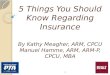 5 Things You Should Know Regarding Insurance By Kathy Meagher, ARM, CPCU Manuel Hamme, ARM, ARM-P, CPCU, MBA 1