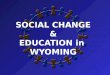 SOCIAL CHANGE & EDUCATION in WYOMING. - Globalization last 20 In the last 20 years the US has experienced: - Urbanization - Advanced T echnologies - Family