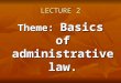 LECTURE 2 Theme: Basics of administrative law.. PLAN 1. Definitions of administrative law. 2. Administrative law in common law countries. 3. Law basis