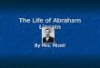 The Life of Abraham Lincoln By Mrs. Mizell. Lincoln’s Childhood He was born in Kentucky. He was born in Kentucky. He moved to Indiana. He moved to Indiana