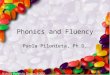 Phonics and Fluency Paola Pilonieta, Ph.D.. 2 What is phonics? The main focus of phonics instruction is to help beginning readers understand letter-sound