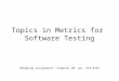 Topics in Metrics for Software Testing [Reading assignment: Chapter 20, pp. 314-326]