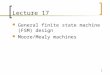 1 Lecture 17 General finite state machine (FSM) design Moore/Mealy machines