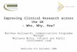 Improving Clinical Research across the UK – Who, Why, How? Matthew Hallsworth, Communications Programme Manager Marianne Miles, Patient and Public Involvement
