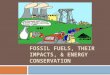 FOSSIL FUELS, THEIR IMPACTS, & ENERGY CONSERVATION