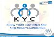 KNOW YOUR CUSTOMER AND ANTI-MONEY LAUNDERING. What is KYC?  “KYC (Know Your Customer) is a framework for banks which enables them to know / understand
