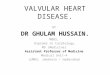 VALVULAR HEART DISEASE. BY DR GHULAM HUSSAIN. MBBS, Diploma in Cardiology, MD (Medicine) Assistant Professor of Medicine Medical Unit-4 LUMHS, Jamshoro
