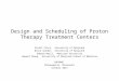 Design and Scheduling of Proton Therapy Treatment Centers Stuart Price, University of Maryland Bruce Golden, University of Maryland Edward Wasil, American