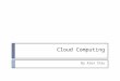 Cloud Computing By Alex Chiu. What is Cloud Computing?