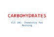 CARBOHYDRATES CLS 101: Chemistry for Nursing. Carbohydrates Carbohydrates are compounds containing carbon, hydrogen, and oxygen in which the ratio of