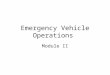 Emergency Vehicle Operations Module II. Departmental Policy And Prescribed Procedures Goal: Understand departmental policies and procedures