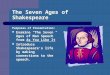 The Seven Ages of Shakespeare Purposes of Presentation: Examine “The Seven Ages of Man Speech” from As You Like It Introduce Shakespeare’s life by making