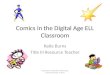 Comics in the Digital Age ELL Classroom Katie Burns Title III Resource Teacher Katie Burns, Charlotte Mecklenburg Schools-ESL Dept, SI 2013