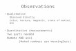 Observations Qualitative Observed directly Color, texture, magnetic, state of matter, etc Quantitative (measurements) Two parts needed Number AND unit