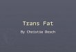 Trans Fat By Christie Dosch. Table of Contents ► Fat 101 ► Industry ► Health ► Government ► Alternatives