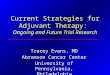 Current Strategies for Adjuvant Therapy: Ongoing and Future Trial Research Tracey Evans, MD Abramson Cancer Center University of Pennsylvania, Philadelphia