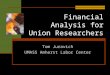 Financial Analysis for Union Researchers Tom Juravich UMASS Amherst Labor Center