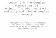 Lesson 1-5 The Complex Numbers pg.25 object. T o add, subtract, multiply and divide complex numbers Throughout history of mathematics, new kinds of numbers
