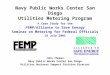 Navy Public Works Center San Diego Utilities Metering Program A Case Study for the FEMP/Alliance to Save Energy Seminar on Metering for Federal Officials