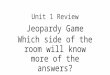 Unit 1 Review Jeopardy Game Which side of the room will know more of the answers?