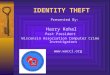 IDENTITY THEFT Presented By: Harry Kohal Past President Wisconsin Association Computer Crime Investigators 