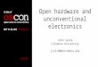 Open hardware and unconventional electronics John Sarik Columbia University jcs2160@columbia.edu