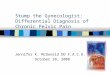 Stump the Gynecologist: Differential Diagnosis of Chronic Pelvic Pain Jennifer K. McDonald DO F.A.C.O.G. October 10, 2008