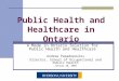 Public Health and Healthcare in Ontario A Made in Ontario Solution for Public Health and Healthcare Andrew Papadopoulos Director, School of Occupational
