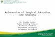 Reformation of Surgical Education and Training Dr. Douglas Hedden Walter Stirling Andersen Professor and Chair Department of Surgery University of Alberta