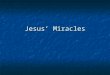 Jesus’ Miracles. The importance of the miracles Jesus’ actions, his miracles, are important Jesus’ actions, his miracles, are important Affirm the truth